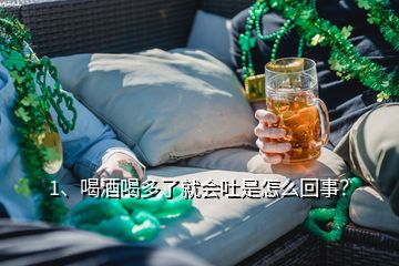 1、喝酒喝多了就會吐是怎么回事？