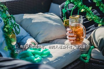 3、有的人喝酒會吐，有的人喝酒不吐，原因是什么？