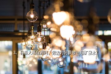 3、有些人喝白酒時(shí)，旁邊為何要放一瓶礦泉水？