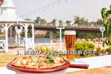 3、醉酒的人，喝什么最快能解酒呢？