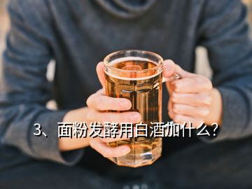 3、面粉發(fā)酵用白酒加什么？