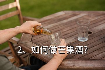 2、如何做芒果酒？