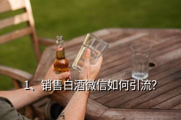 1、銷售白酒微信如何引流？