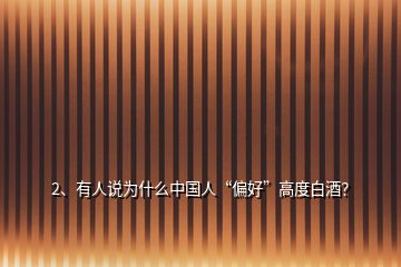 2、有人說為什么中國人“偏好”高度白酒？