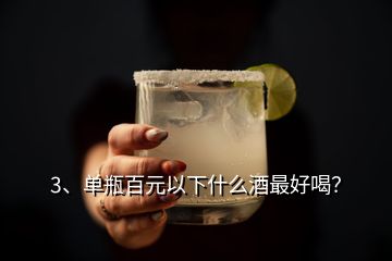 3、單瓶百元以下什么酒最好喝？