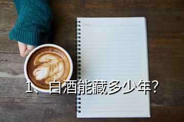 1、白酒能藏多少年？