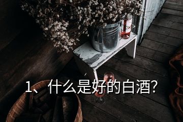 1、什么是好的白酒？