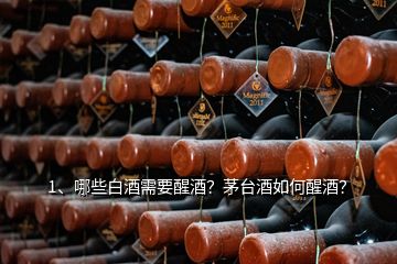 1、哪些白酒需要醒酒？茅臺(tái)酒如何醒酒？