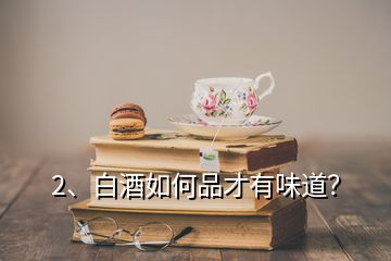 2、白酒如何品才有味道？