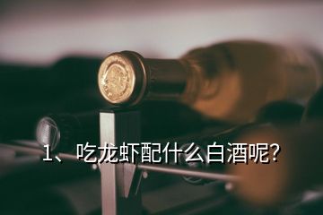 1、吃龍蝦配什么白酒呢？