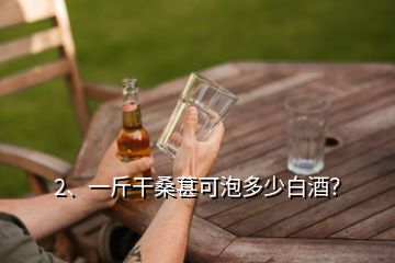 2、一斤干桑葚可泡多少白酒？