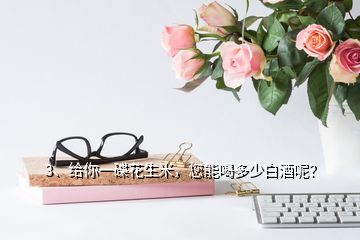 3、給你一碟花生米，您能喝多少白酒呢？