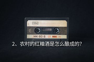 2、農(nóng)村的紅粬酒是怎么釀成的？