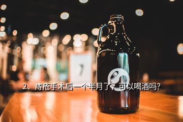 2、痔瘡手術(shù)后一個半月了，可以喝酒嗎？