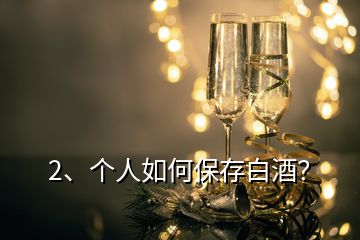 2、個人如何保存白酒？