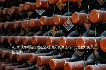 4、你認為現(xiàn)在白酒還是A股最好的賽道嗎？白酒板塊的風(fēng)險在哪？