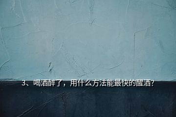 3、喝酒醉了，用什么方法能最快的醒酒？