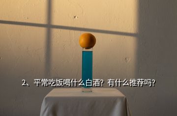 2、平常吃飯喝什么白酒？有什么推薦嗎？