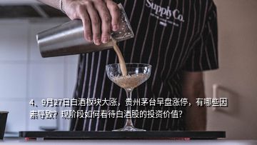 4、9月27日白酒板塊大漲，貴州茅臺(tái)早盤漲停，有哪些因素導(dǎo)致？現(xiàn)階段如何看待白酒股的投資價(jià)值？