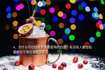 4、為什么現(xiàn)在結(jié)婚酒席都是用的白酒？有沒有人敢在結(jié)婚那天不用白酒擺宴呢？