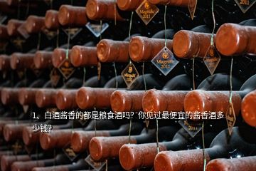 1、白酒醬香的都是糧食酒嗎？你見(jiàn)過(guò)最便宜的醬香酒多少錢？