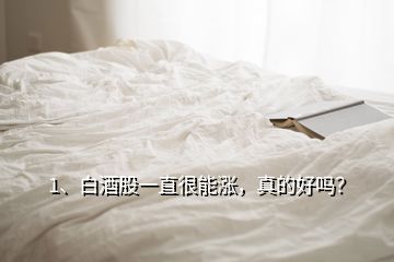 1、白酒股一直很能漲，真的好嗎？