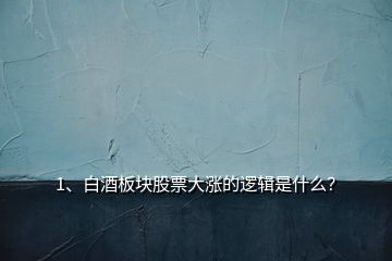 1、白酒板塊股票大漲的邏輯是什么？