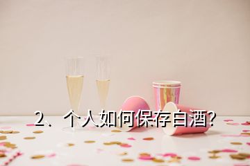 2、個(gè)人如何保存白酒？