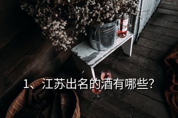 1、江蘇出名的酒有哪些？