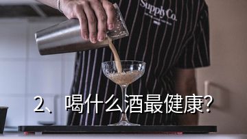 2、喝什么酒最健康？