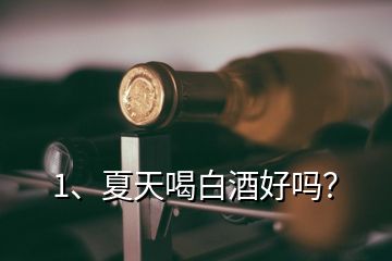 1、夏天喝白酒好嗎？