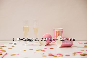 1、第一次去岳父家，該買什么價(jià)位（品牌）的白酒？