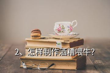 2、怎樣制作酒糟喂牛？