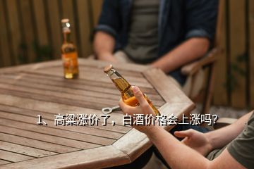 1、高粱漲價了，白酒價格會上漲嗎？