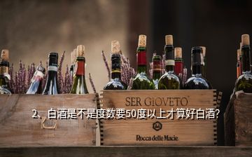 2、白酒是不是度數(shù)要50度以上才算好白酒？