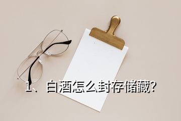 1、白酒怎么封存儲(chǔ)藏？