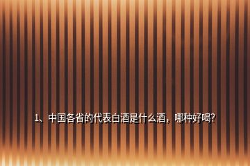 1、中國(guó)各省的代表白酒是什么酒，哪種好喝？