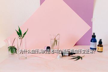 3、為什么血壓高的患者喝白酒反而血壓變正常？