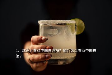 1、歐洲人喜歡中國白酒嗎？他們怎么看待中國白酒？