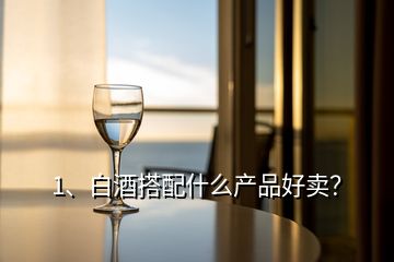 1、白酒搭配什么產(chǎn)品好賣？