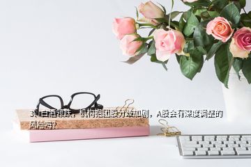 3、白酒領跌，機構(gòu)抱團股分歧加劇，A股會有深度調(diào)整的風險嗎？