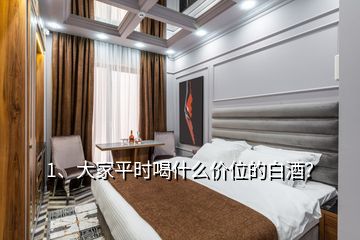 1、大家平時喝什么價位的白酒？