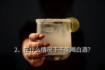 2、在什么情況下不能喝白酒？