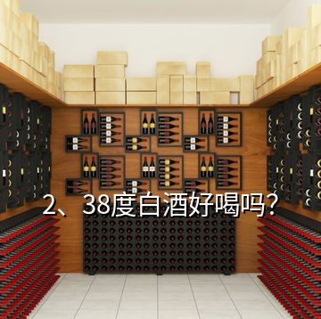 2、38度白酒好喝嗎？