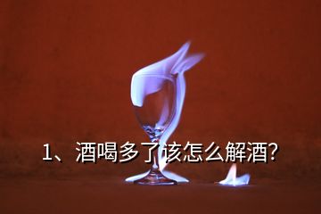 1、酒喝多了該怎么解酒？