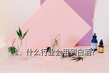 1、什么行業(yè)會(huì)用到白酒？