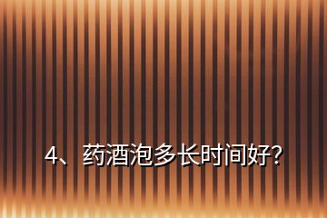 4、藥酒泡多長(zhǎng)時(shí)間好？