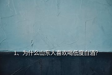 1、為什么山東人喜歡喝低度白酒？