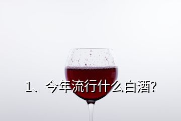 1、今年流行什么白酒？