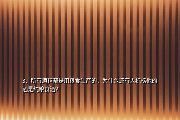 3、所有酒精都是用糧食生產(chǎn)的，為什么還有人標(biāo)榜他的酒是純糧食酒？